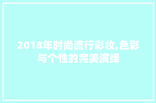 2018年时尚流行彩妆,色彩与个性的完美演绎 美体修身