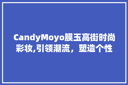 CandyMoyo膜玉高街时尚彩妆,引领潮流，塑造个性美 综合便民