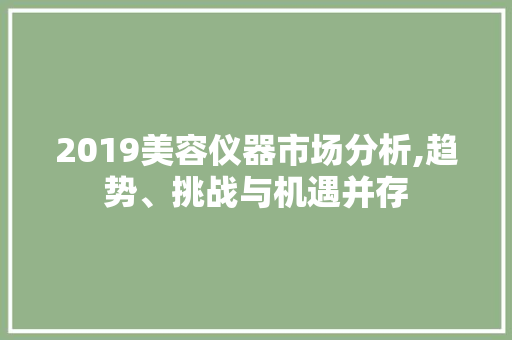 2019美容仪器市场分析,趋势、挑战与机遇并存