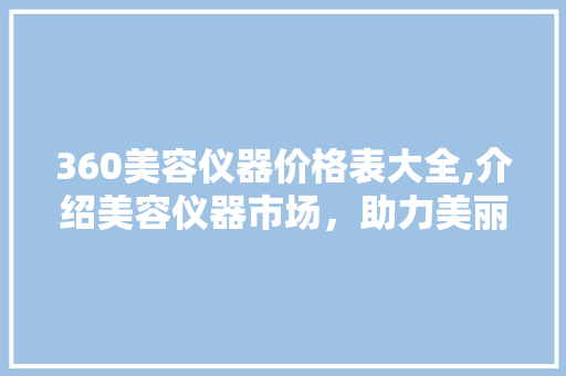 360美容仪器价格表大全,介绍美容仪器市场，助力美丽蜕变