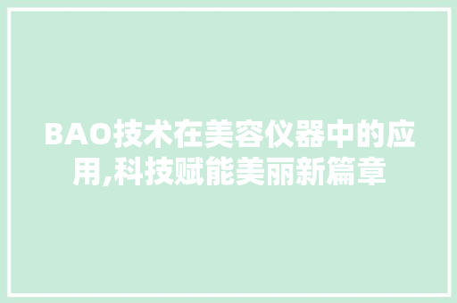 BAO技术在美容仪器中的应用,科技赋能美丽新篇章 饮食大全