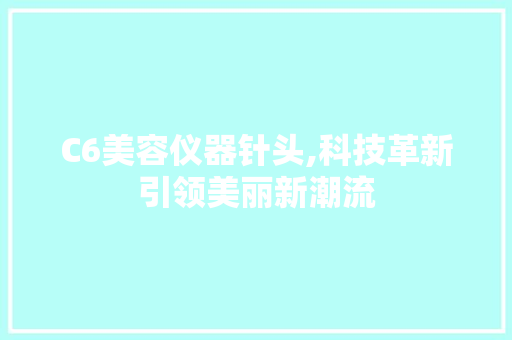 C6美容仪器针头,科技革新引领美丽新潮流