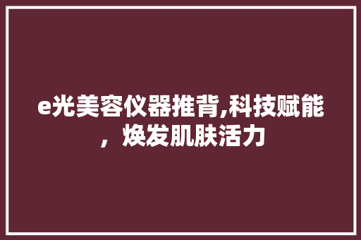 e光美容仪器推背,科技赋能，焕发肌肤活力 饮食大全