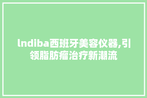 lndiba西班牙美容仪器,引领脂肪瘤治疗新潮流