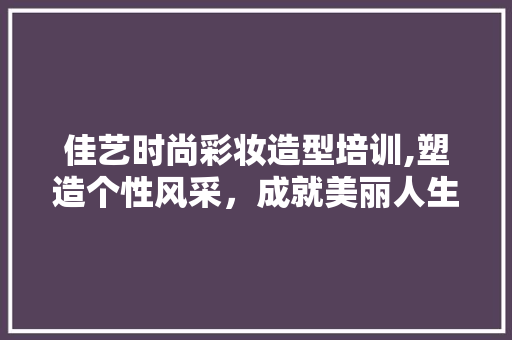 佳艺时尚彩妆造型培训,塑造个性风采,成就美丽人生 婚姻情感 佳艺时尚彩妆造型培训,塑造个性风采,成就美丽人生 婚姻情感
