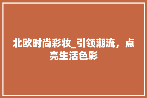 北欧时尚彩妆_引领潮流，点亮生活色彩 婚姻情感