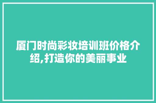 厦门时尚彩妆培训班价格介绍,打造你的美丽事业 美体修身