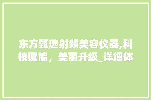 东方甄选射频美容仪器,科技赋能，美丽升级_详细体验与心得分享