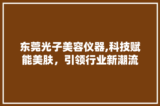 东莞光子美容仪器,科技赋能美肤，引领行业新潮流