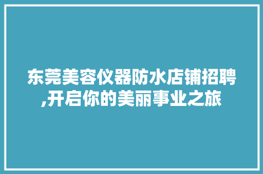 东莞美容仪器防水店铺招聘,开启你的美丽事业之旅
