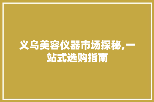 义乌美容仪器市场探秘,一站式选购指南 母婴育儿