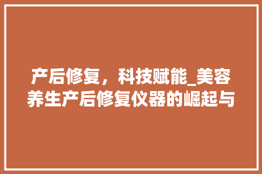 产后修复，科技赋能_美容养生产后修复仪器的崛起与应用