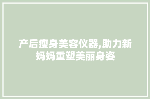 产后瘦身美容仪器,助力新妈妈重塑美丽身姿