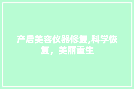 产后美容仪器修复,科学恢复，美丽重生