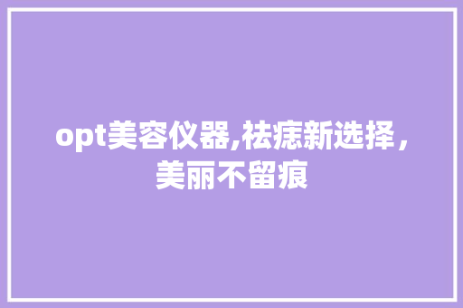 opt美容仪器,祛痣新选择，美丽不留痕