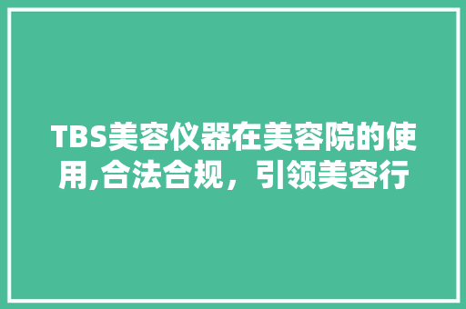 TBS美容仪器在美容院的使用,合法合规，引领美容行业新潮流