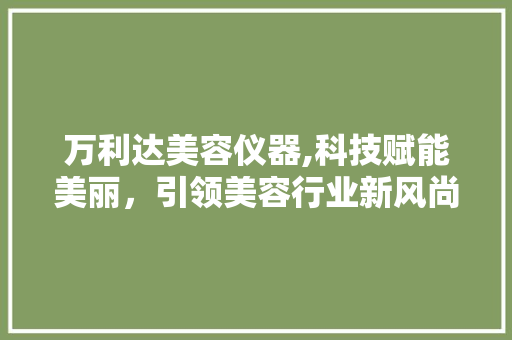 万利达美容仪器,科技赋能美丽，引领美容行业新风尚