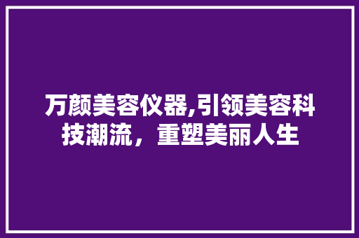 万颜美容仪器,引领美容科技潮流，重塑美丽人生