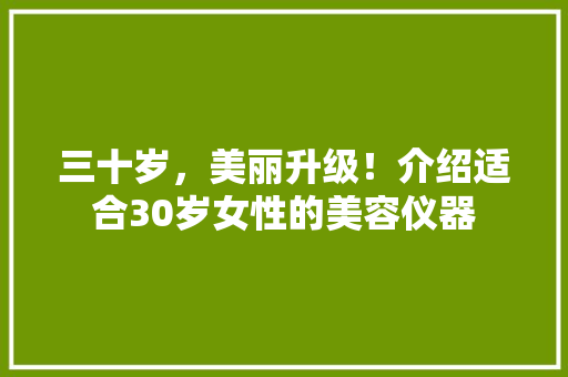 三十岁，美丽升级！介绍适合30岁女性的美容仪器