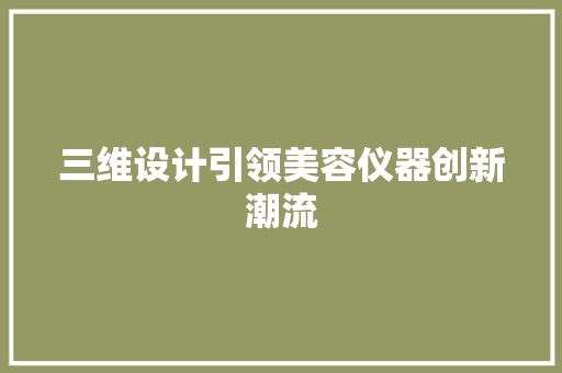 三维设计引领美容仪器创新潮流