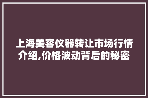 上海美容仪器转让市场行情介绍,价格波动背后的秘密