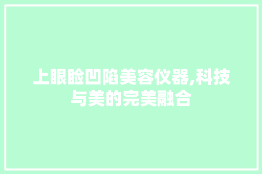 上眼睑凹陷美容仪器,科技与美的完美融合