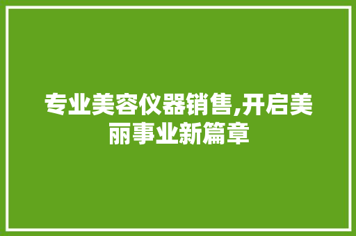 专业美容仪器销售,开启美丽事业新篇章 婚姻情感 专业美容仪器销售,开启美丽事业新篇章 婚姻情感