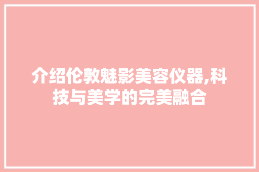 介绍伦敦魅影美容仪器,科技与美学的完美融合