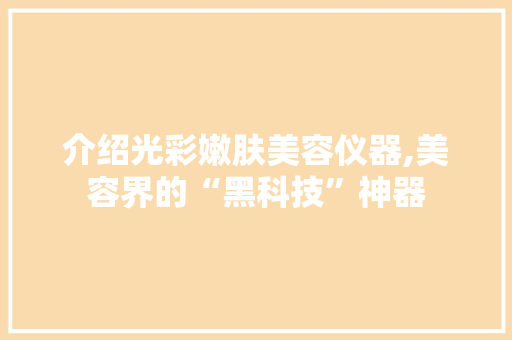 介绍光彩嫩肤美容仪器,美容界的“黑科技”神器