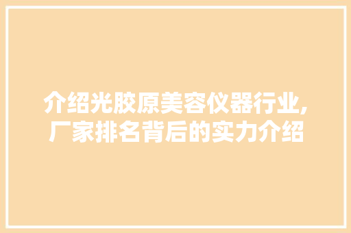 介绍光胶原美容仪器行业,厂家排名背后的实力介绍