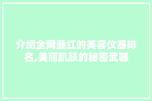 介绍全网最红的美容仪器排名,美丽肌肤的秘密武器