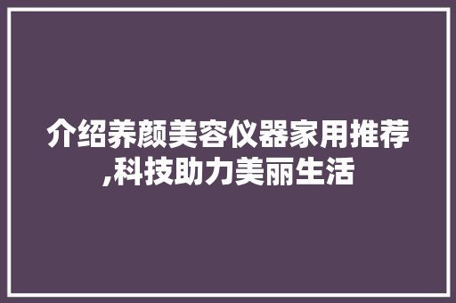 介绍养颜美容仪器家用推荐,科技助力美丽生活