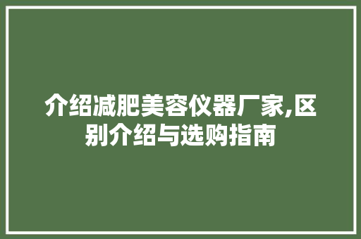 介绍减肥美容仪器厂家,区别介绍与选购指南