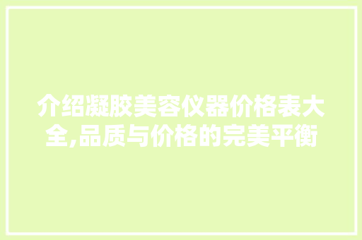 介绍凝胶美容仪器价格表大全,品质与价格的完美平衡 婚姻情感