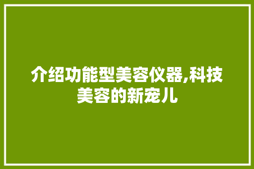 介绍功能型美容仪器,科技美容的新宠儿