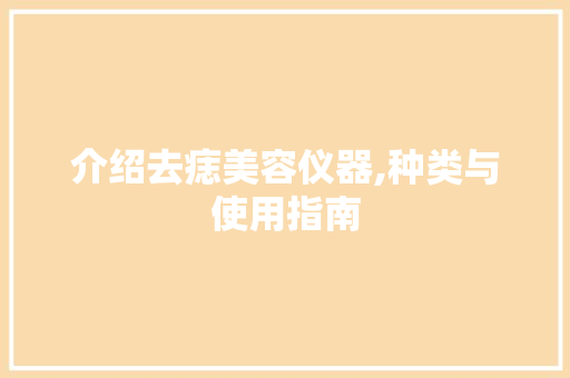 介绍去痣美容仪器,种类与使用指南