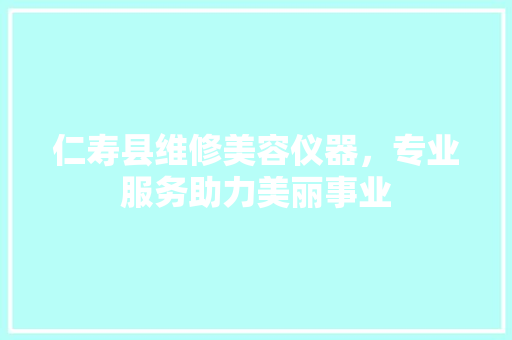 仁寿县维修美容仪器，专业服务助力美丽事业