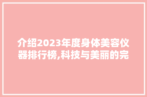 介绍2023年度身体美容仪器排行榜,科技与美丽的完美融合
