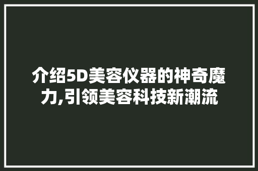 介绍5D美容仪器的神奇魔力,引领美容科技新潮流
