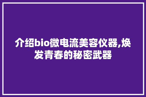 介绍bio微电流美容仪器,焕发青春的秘密武器