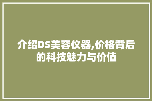 介绍DS美容仪器,价格背后的科技魅力与价值