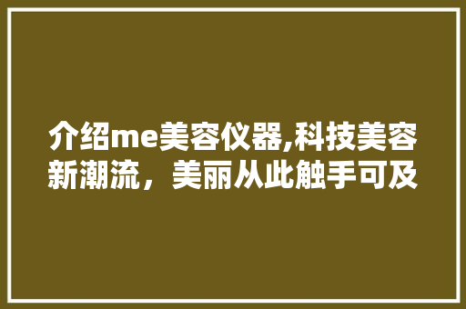 介绍me美容仪器,科技美容新潮流，美丽从此触手可及