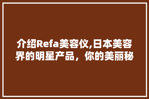 介绍Refa美容仪,日本美容界的明星产品，你的美丽秘密武器！