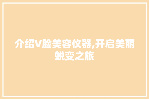 介绍V脸美容仪器,开启美丽蜕变之旅