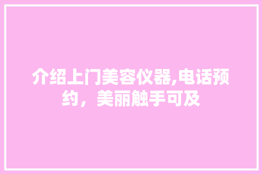 介绍上门美容仪器,电话预约，美丽触手可及