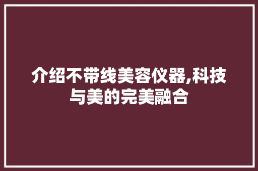介绍不带线美容仪器,科技与美的完美融合