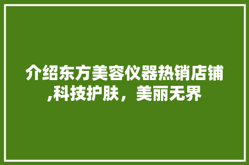 介绍东方美容仪器热销店铺,科技护肤，美丽无界