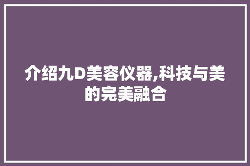 介绍九D美容仪器,科技与美的完美融合