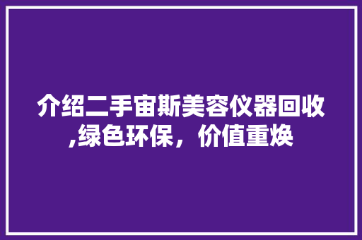介绍二手宙斯美容仪器回收,绿色环保，价值重焕