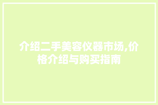 介绍二手美容仪器市场,价格介绍与购买指南